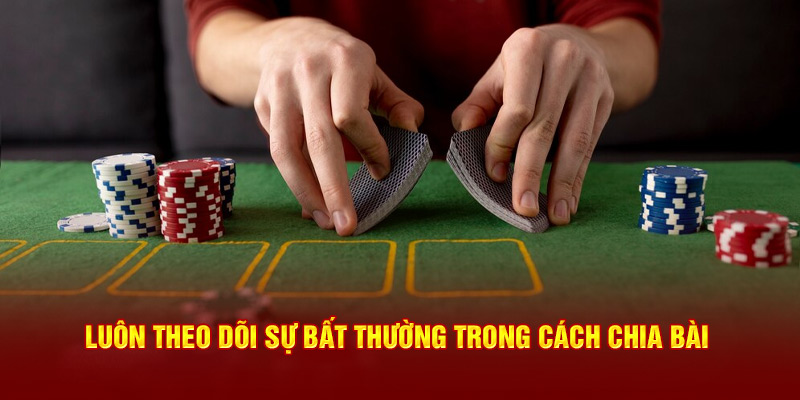 Luôn theo dõi sự bất thường trong cách chia bài 